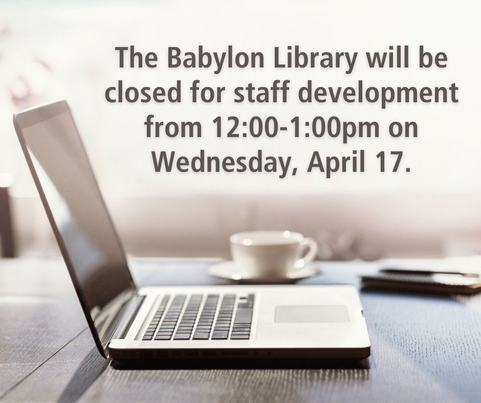 The Babylon Library will be closed for staff development from 1200-100pm on Wednesday, April 17.